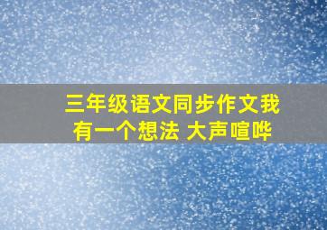 三年级语文同步作文我有一个想法 大声喧哗